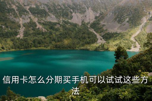 信用卡怎么分期买手机可以试试这些方法