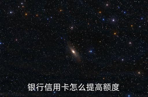 银行信用卡怎么提高额度