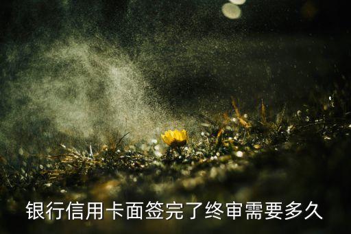 银行信用卡面签完了终审需要多久