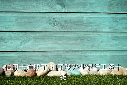 信用卡逾期了,扣了我兴业银行工资卡钱