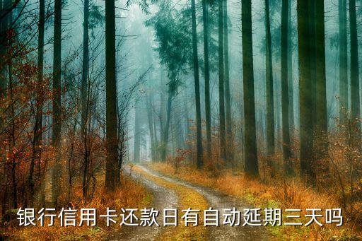 银行信用卡还款日有自动延期三天吗