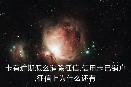 卡有逾期怎么消除征信,信用卡已销户,征信上为什么还有