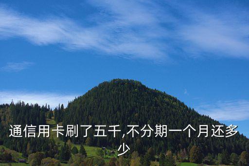 通信用卡刷了五千,不分期一个月还多少