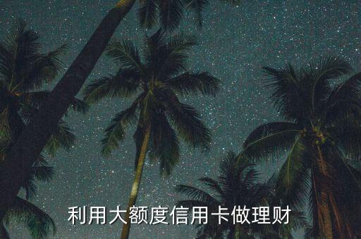 利用大额度信用卡做理财