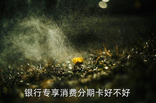 专享消费分期信用卡怎么样,招商信用卡专属分期卡是什么?
