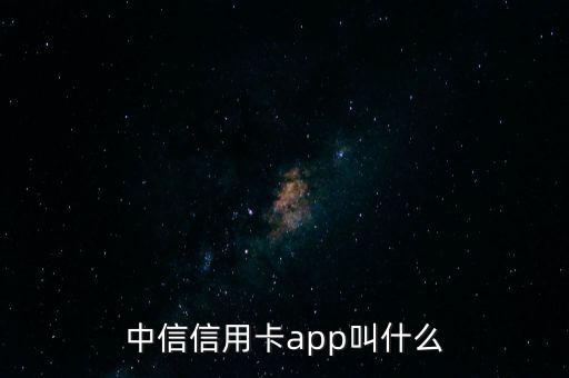 中信信用卡app叫什么
