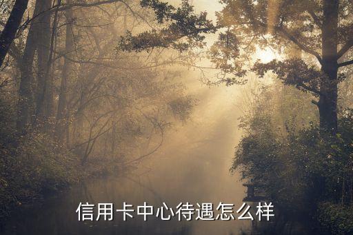 信用卡中心待遇怎么样