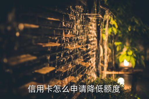 信用卡怎么申请降低额度
