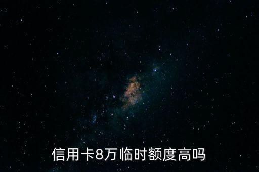 信用卡8万临时额度高吗