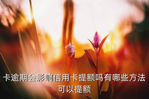 卡逾期会影响信用卡提额吗有哪些方法可以提额