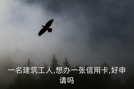 一名建筑工人,想办一张信用卡,好申请吗