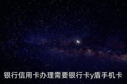 银行信用卡办理需要银行卡y盾手机卡