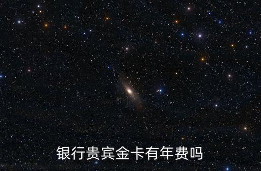银行贵宾金卡有年费吗
