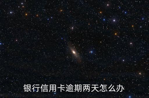银行信用卡逾期两天怎么办
