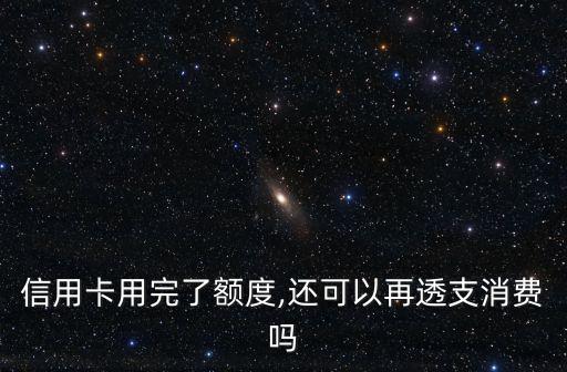 信用卡用完了额度,还可以再透支消费吗