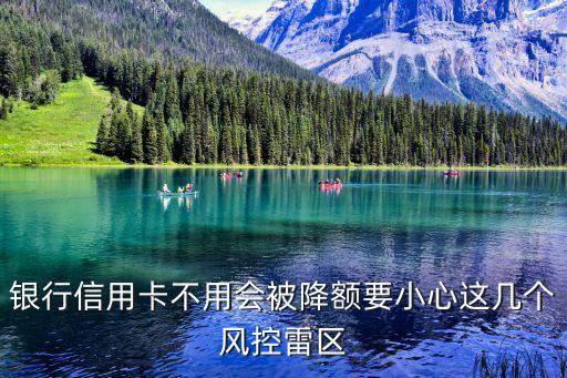 银行信用卡不用会被降额要小心这几个风控雷区