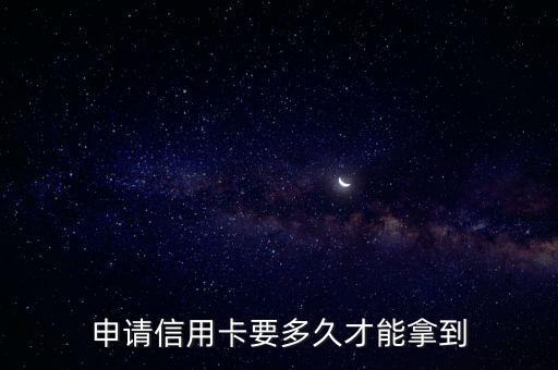 申请信用卡要多久才能拿到