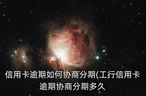 信用卡逾期如何协商分期(工行信用卡逾期协商分期多久