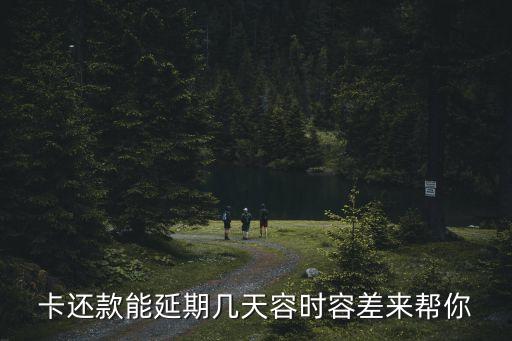 卡还款能延期几天容时容差来帮你