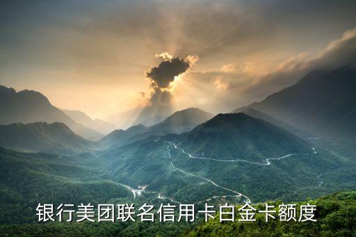银行美团联名信用卡白金卡额度