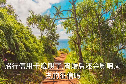招行信用卡逾期了,离婚后还会影响丈夫的征信吗