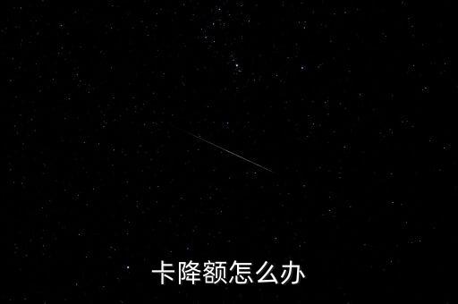 米行信用卡降额度,信用卡减了怎么办?