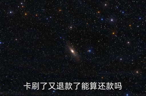 卡刷了又退款了能算还款吗