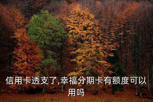 信用卡透支了,幸福分期卡有额度可以用吗