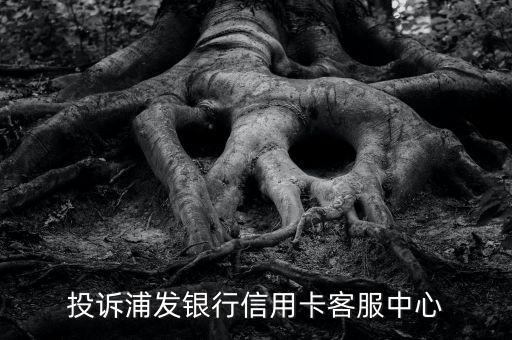 投诉浦发银行信用卡客服中心
