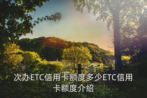 次办ETC信用卡额度多少ETC信用卡额度介绍