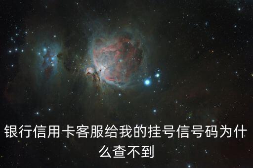 银行信用卡客服给我的挂号信号码为什么查不到