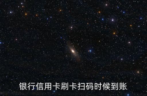 银行信用卡刷卡扫码时候到账