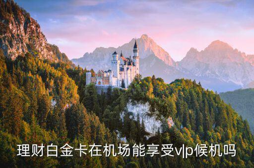 理财白金卡在机场能享受v|p候机吗