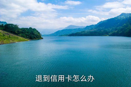 还款后信用卡退款,信用卡还款后出现退款怎么办?
