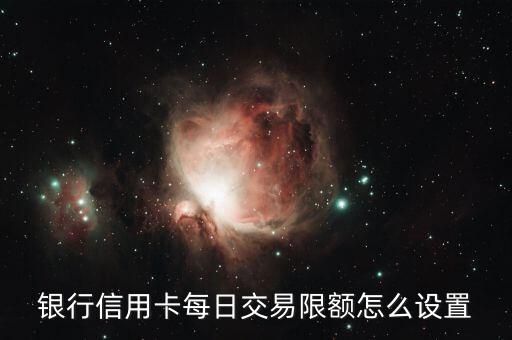 银行信用卡每日交易限额怎么设置