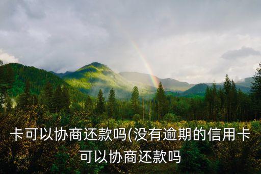 卡可以协商还款吗(没有逾期的信用卡可以协商还款吗