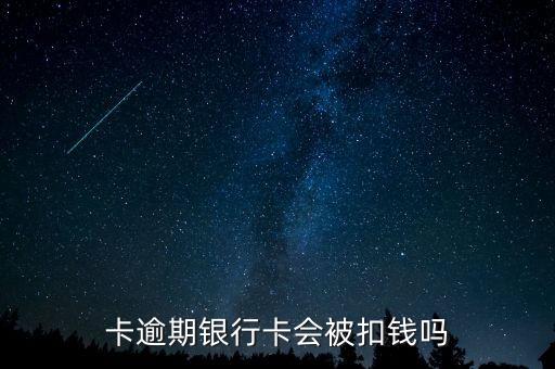卡逾期银行卡会被扣钱吗