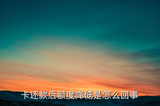 卡还款后额度降低是怎么回事