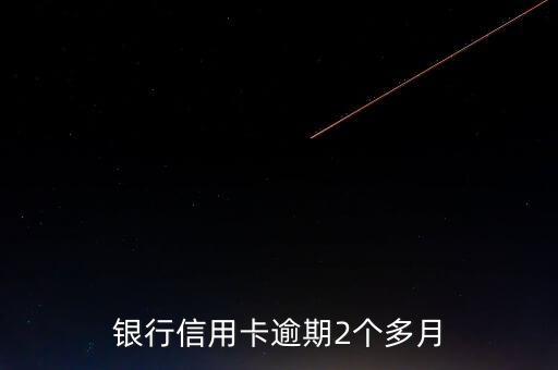 银行信用卡逾期2个多月