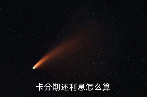 卡分期还利息怎么算