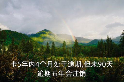 卡5年内4个月处于逾期,但未90天逾期五年会注销