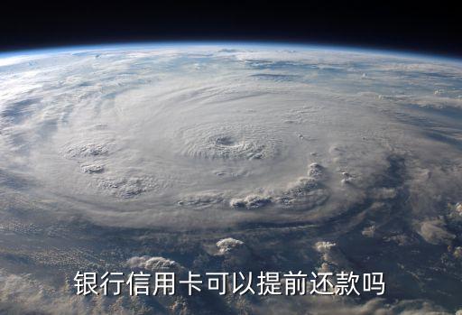 工行信用卡提前还款好吗,工商怎么提前给信用卡还款?