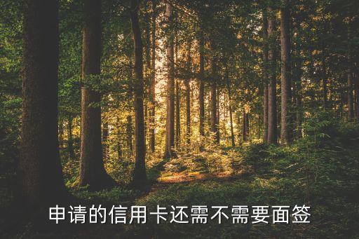 申请的信用卡还需不需要面签