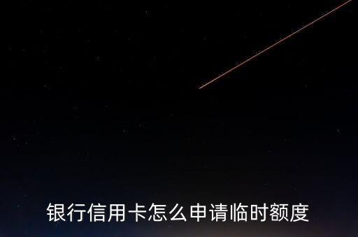银行信用卡怎么申请临时额度