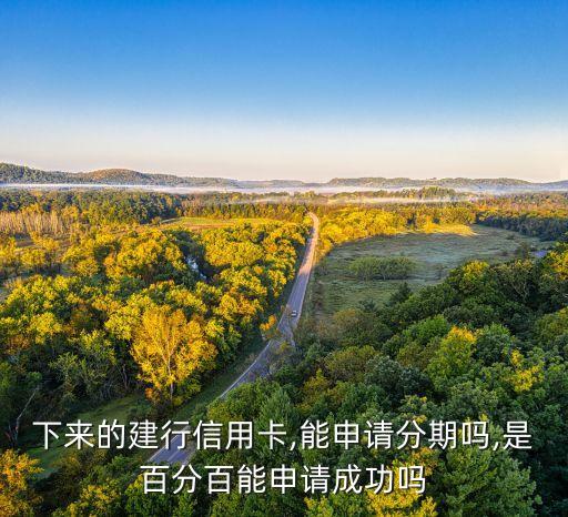 下来的建行信用卡,能申请分期吗,是百分百能申请成功吗