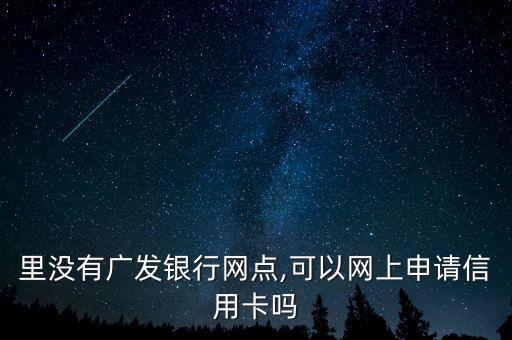 里没有广发银行网点,可以网上申请信用卡吗