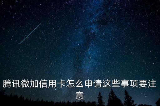 腾讯微加信用卡怎么申请这些事项要注意