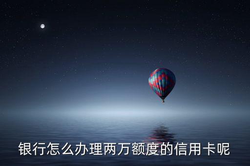 怎样办大额度信用卡工行,刚刚开通的信用卡额度是多少?